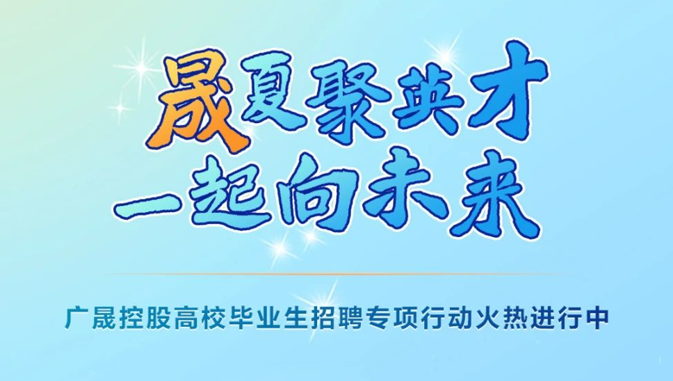 廣晟控股“晟夏聚英才，一起向未來”優(yōu)秀高校畢業(yè)生招聘專項(xiàng)行動(dòng)火熱進(jìn)行中！